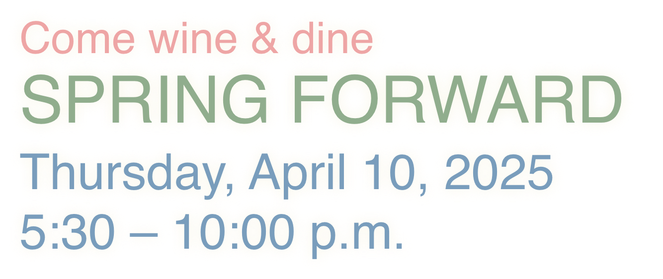 Come wine & dine SPRING FORWARD Thursday, April 10, 2025 5:30-10pm